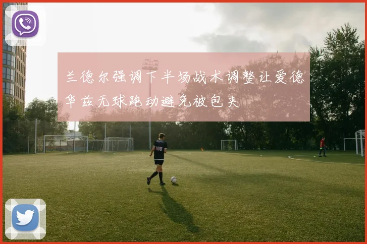 兰德尔强调下半场战术调整让爱德华兹无球跑动避免被包夹
