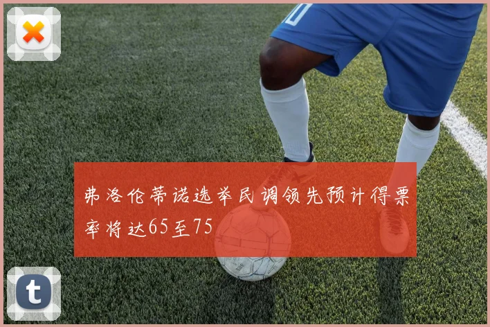 弗洛伦蒂诺选举民调领先预计得票率将达65至75