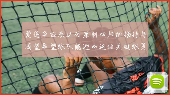 爱德华兹表达对康利回归的期待与渴望希望球队能迎回这位关键球员