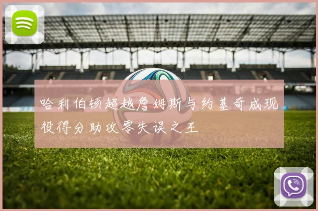 哈利伯顿超越詹姆斯与约基奇成现役得分助攻零失误之王