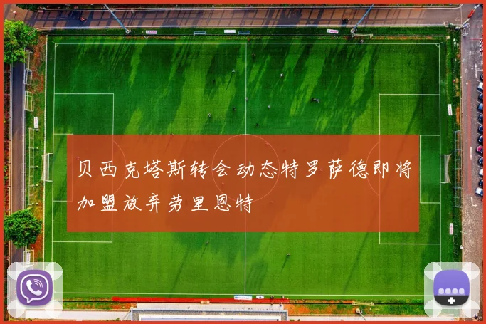 贝西克塔斯转会动态特罗萨德即将加盟放弃劳里恩特