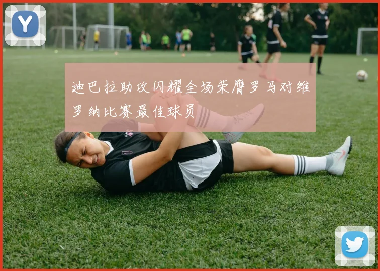 迪巴拉助攻闪耀全场荣膺罗马对维罗纳比赛最佳球员