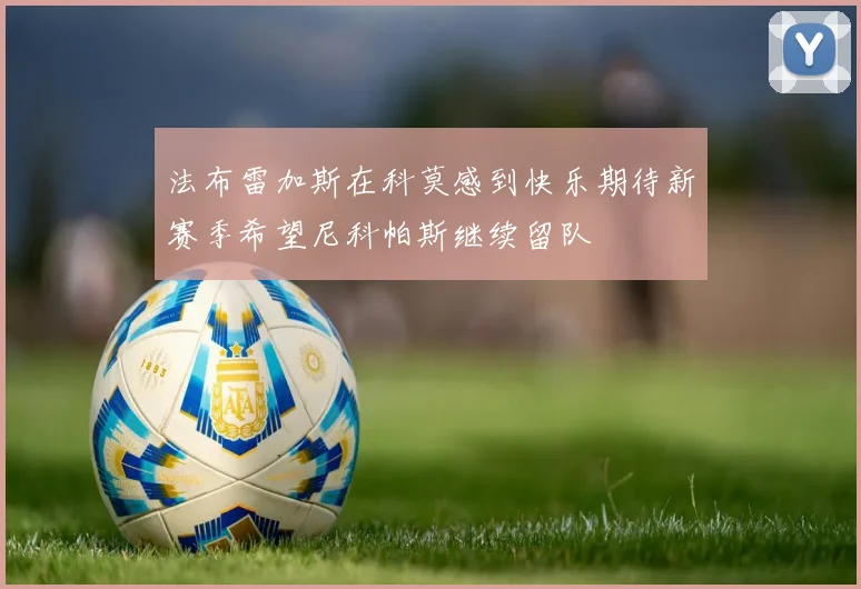法布雷加斯在科莫感到快乐期待新赛季希望尼科帕斯继续留队